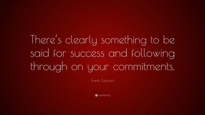 Frank Carlucci Quote: “There’s clearly something to be said for success and following through on your commitments.”