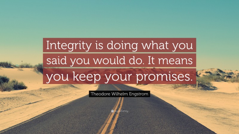 Theodore Wilhelm Engstrom Quote: “Integrity is doing what you said you would do. It means you keep your promises.”