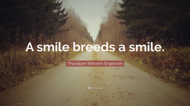 Theodore Wilhelm Engstrom Quote: “A smile breeds a smile.”