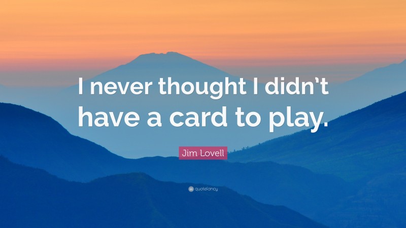 Jim Lovell Quote: “I never thought I didn’t have a card to play.”
