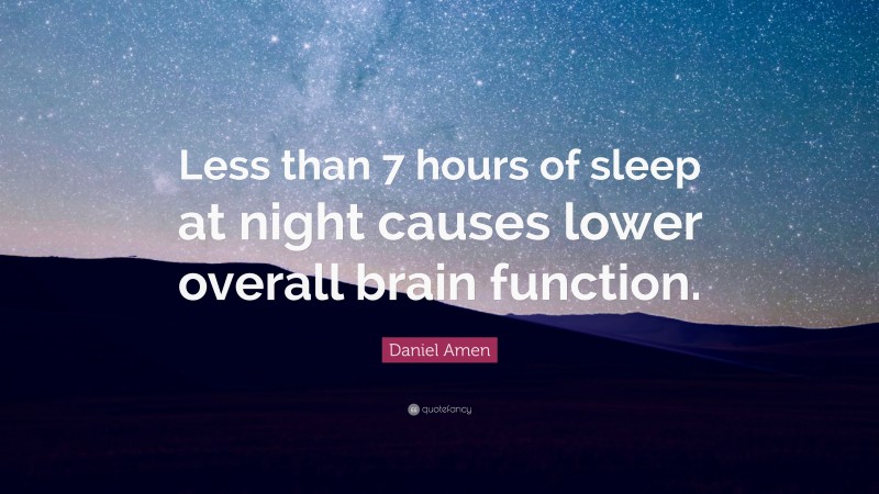 Daniel Amen Quote: “Less than 7 hours of sleep at night causes lower overall brain function.”