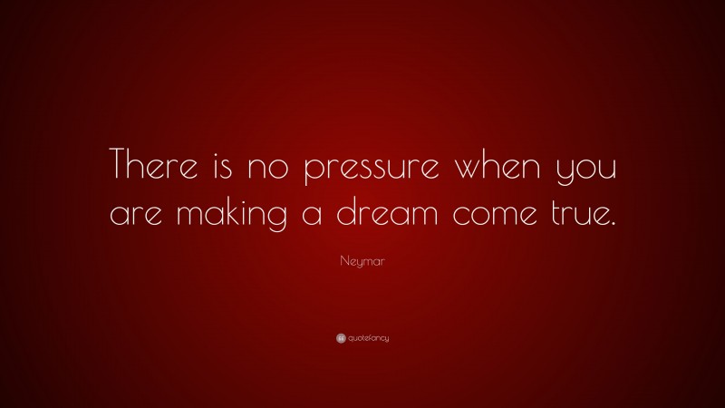 Neymar Quote: “There is no pressure when you are making a dream come true.”