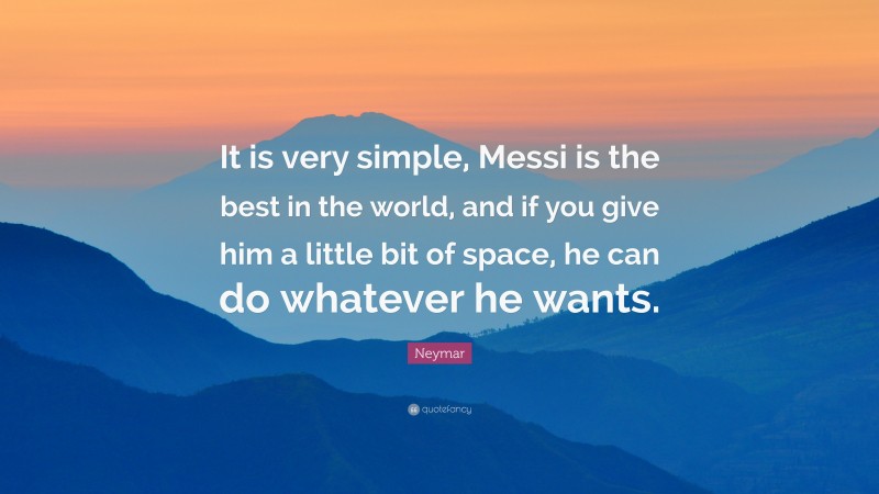 Neymar Quote: “It is very simple, Messi is the best in the world, and if you give him a little bit of space, he can do whatever he wants.”