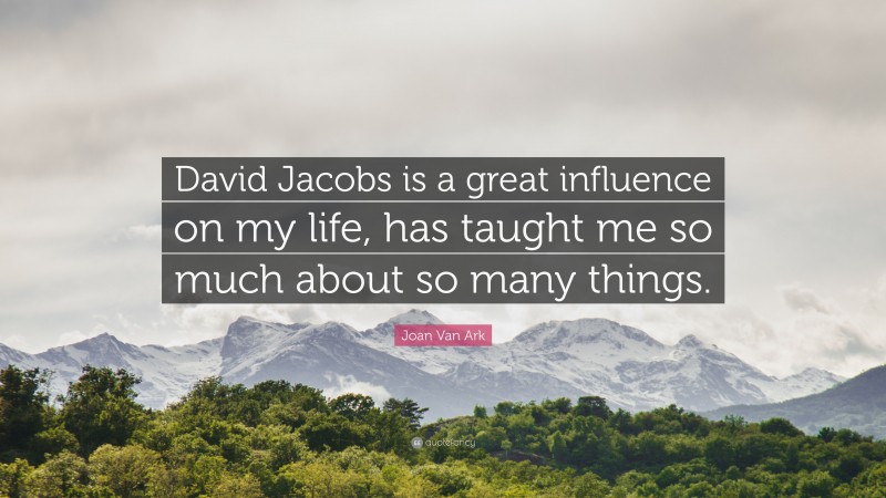 Joan Van Ark Quote: “David Jacobs is a great influence on my life, has taught me so much about so many things.”