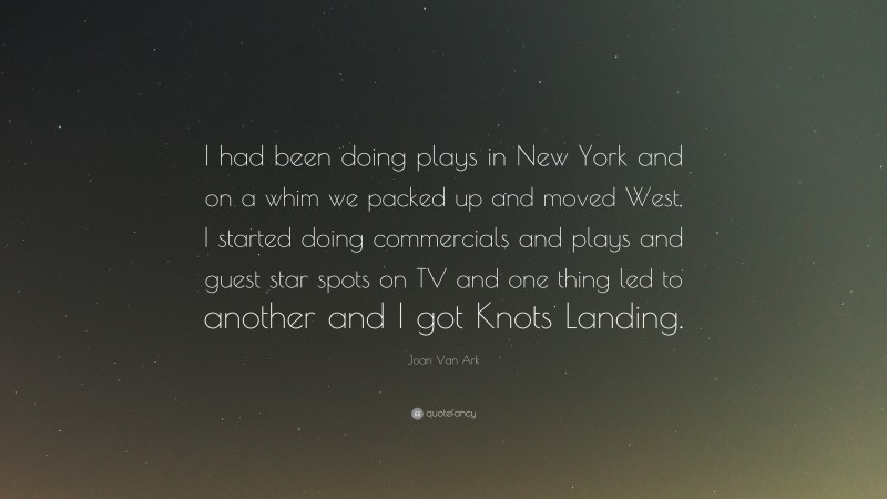Joan Van Ark Quote: “I had been doing plays in New York and on a whim we packed up and moved West, I started doing commercials and plays and guest star spots on TV and one thing led to another and I got Knots Landing.”