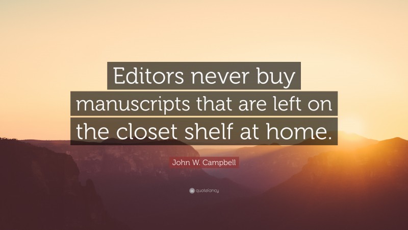 John W. Campbell Quote: “Editors never buy manuscripts that are left on the closet shelf at home.”
