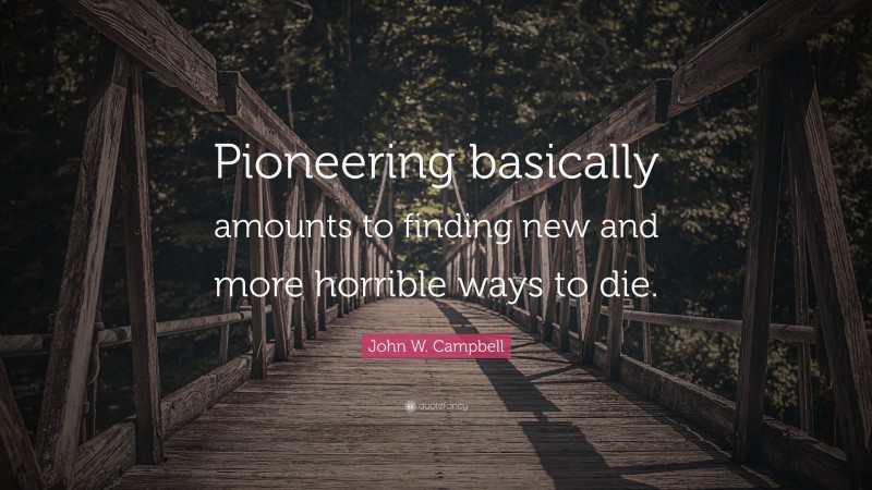John W. Campbell Quote: “Pioneering basically amounts to finding new and more horrible ways to die.”
