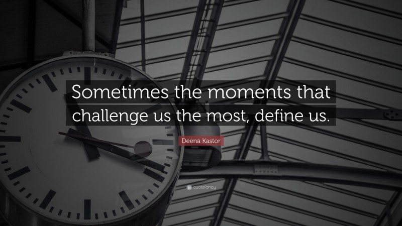Deena Kastor Quote: “Sometimes the moments that challenge us the most, define us.”