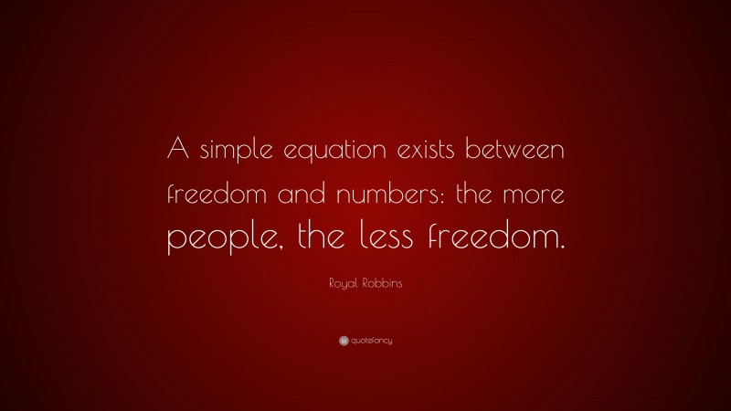 Royal Robbins Quote: “A simple equation exists between freedom and numbers: the more people, the less freedom.”