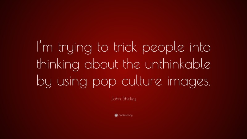 John Shirley Quote: “I’m trying to trick people into thinking about the unthinkable by using pop culture images.”