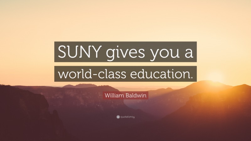 William Baldwin Quote: “SUNY gives you a world-class education.”