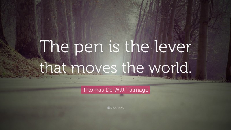 Thomas De Witt Talmage Quote: “The pen is the lever that moves the world.”