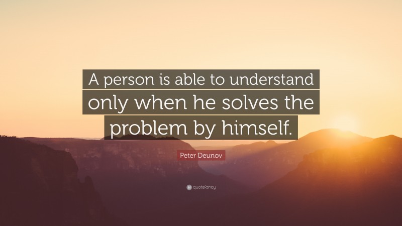 Peter Deunov Quote: “A person is able to understand only when he solves the problem by himself.”