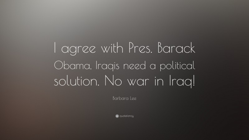 Barbara Lee Quote: “I agree with Pres. Barack Obama, Iraqis need a political solution. No war in Iraq!”