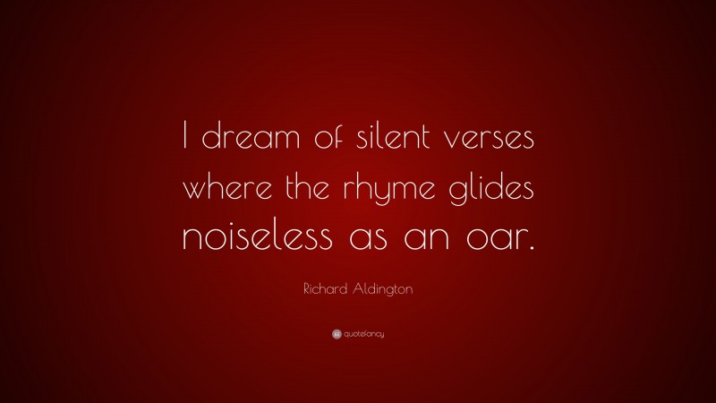 Richard Aldington Quote: “I dream of silent verses where the rhyme glides noiseless as an oar.”