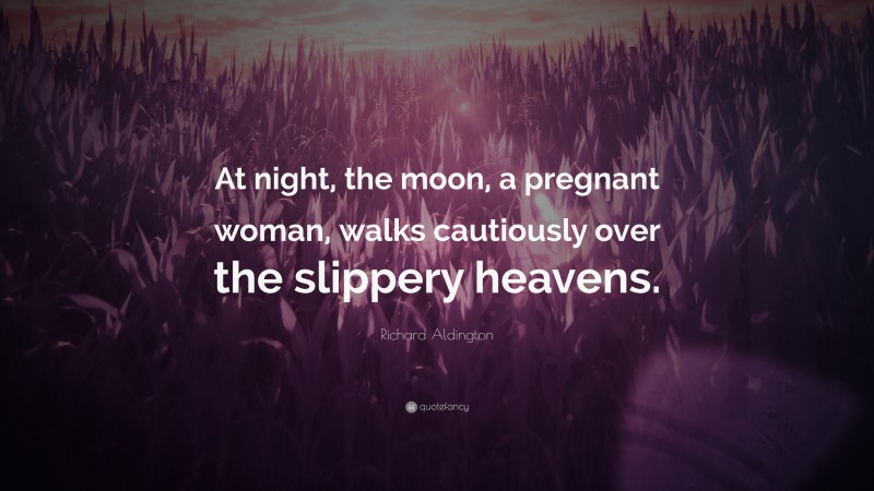 Richard Aldington Quote: “At night, the moon, a pregnant woman, walks cautiously over the slippery heavens.”