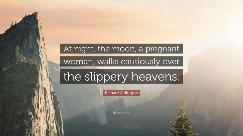 Richard Aldington Quote: “At night, the moon, a pregnant woman, walks cautiously over the slippery heavens.”