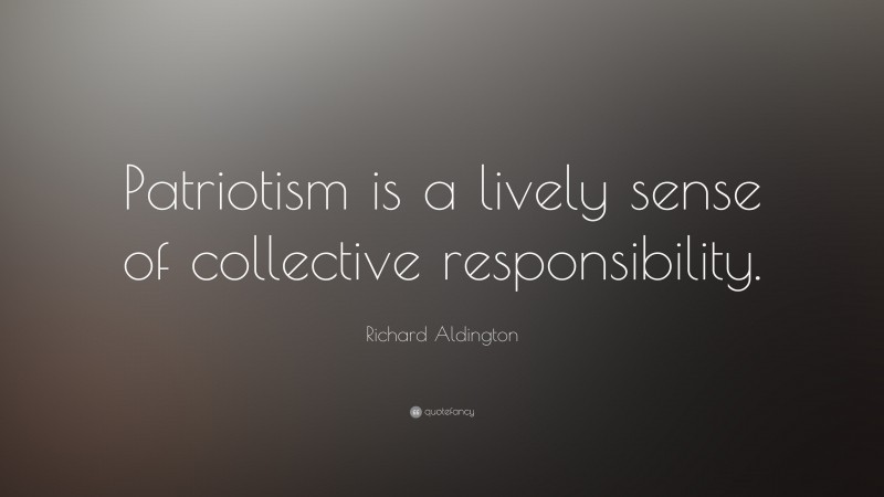 Richard Aldington Quote: “Patriotism is a lively sense of collective responsibility.”