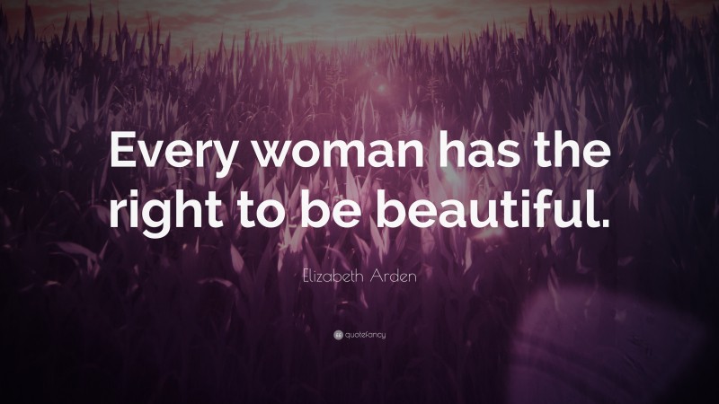 Elizabeth Arden Quote: “Every woman has the right to be beautiful.”