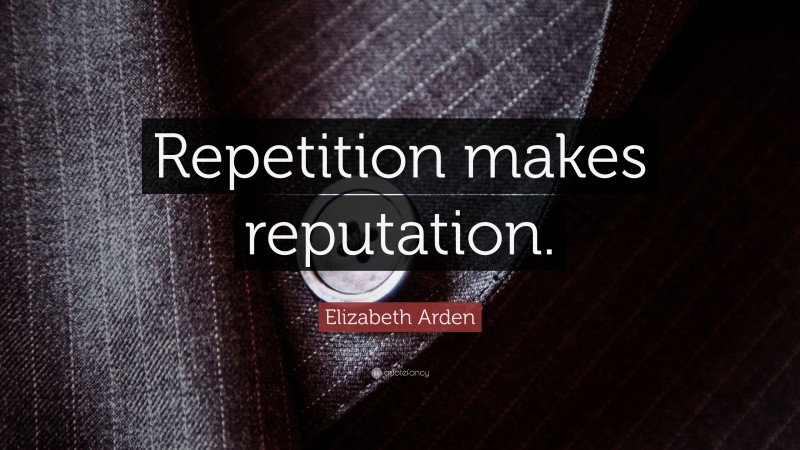 Elizabeth Arden Quote: “Repetition makes reputation.”