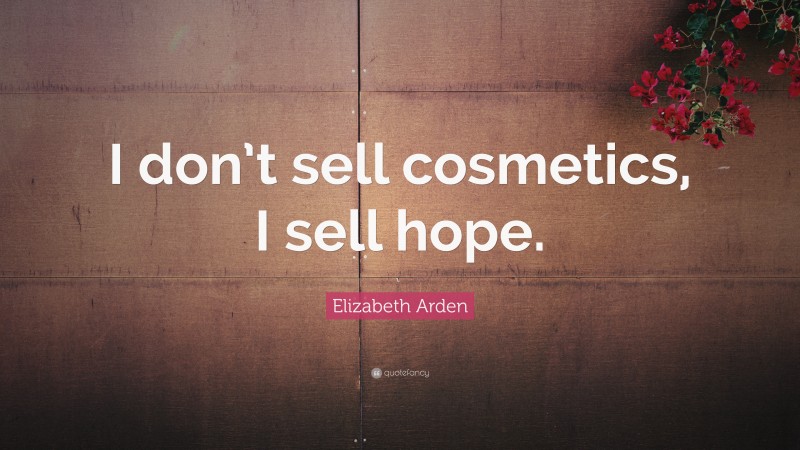 Elizabeth Arden Quote: “I don’t sell cosmetics, I sell hope.”