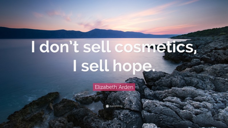 Elizabeth Arden Quote: “I don’t sell cosmetics, I sell hope.”