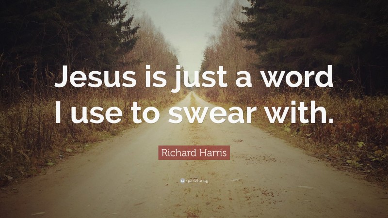 Richard Harris Quote: “Jesus is just a word I use to swear with.”