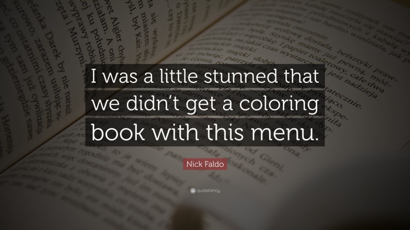 Nick Faldo Quote: “I was a little stunned that we didn’t get a coloring book with this menu.”