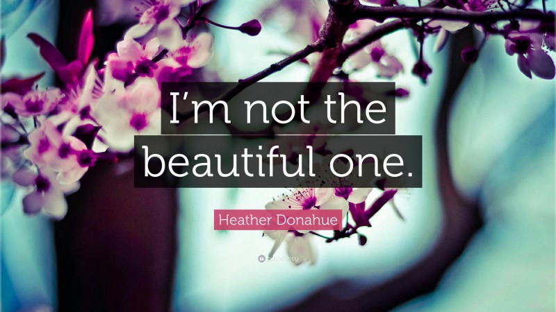 Heather Donahue Quote: “I’m not the beautiful one.”