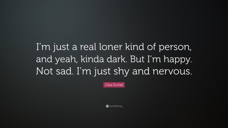 Clea DuVall Quote: “I’m just a real loner kind of person, and yeah, kinda dark. But I’m happy. Not sad. I’m just shy and nervous.”