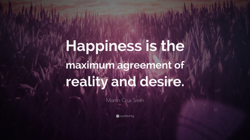 Martin Cruz Smith Quote: “Happiness is the maximum agreement of reality and desire.”