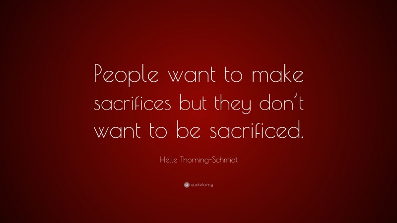 Helle Thorning-Schmidt Quote: “People want to make sacrifices but they don’t want to be sacrificed.”