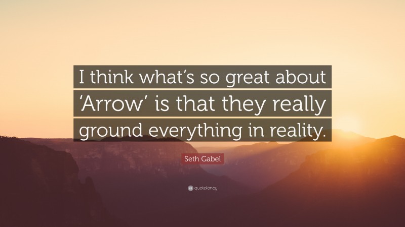 Seth Gabel Quote: “I think what’s so great about ‘Arrow’ is that they really ground everything in reality.”