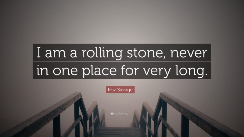 Roz Savage Quote: “I am a rolling stone, never in one place for very long.”