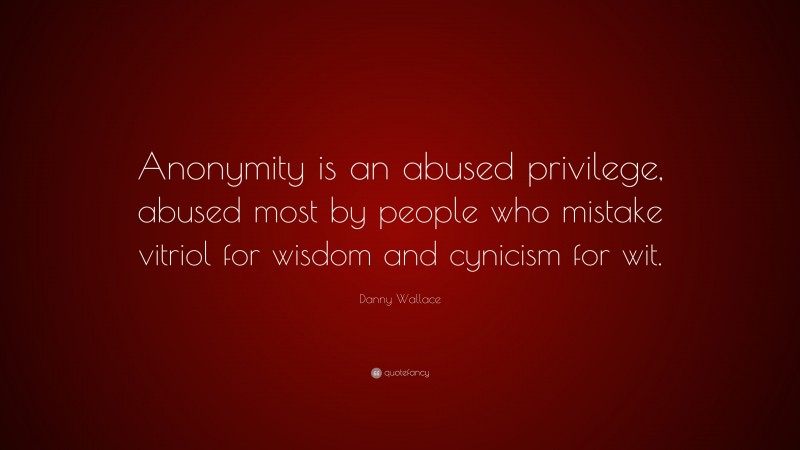 Danny Wallace Quote: “Anonymity is an abused privilege, abused most by ...