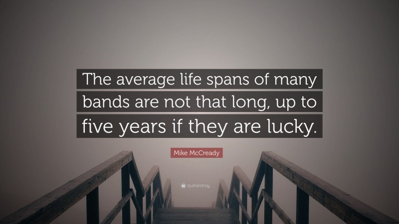 Mike McCready Quote: “The average life spans of many bands are not that long, up to five years if they are lucky.”