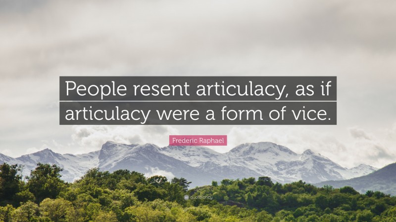 Frederic Raphael Quote: “People resent articulacy, as if articulacy were a form of vice.”