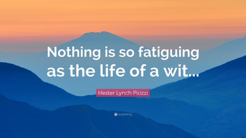 Hester Lynch Piozzi Quote: “Nothing is so fatiguing as the life of a wit...”