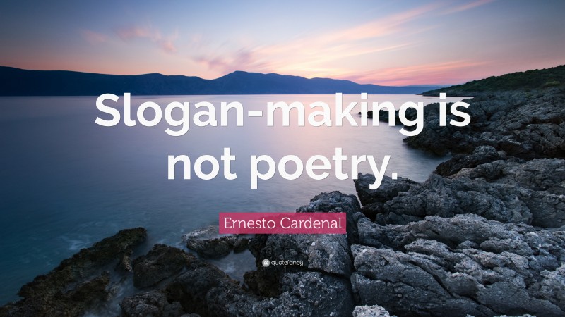 Ernesto Cardenal Quote: “Slogan-making is not poetry.”