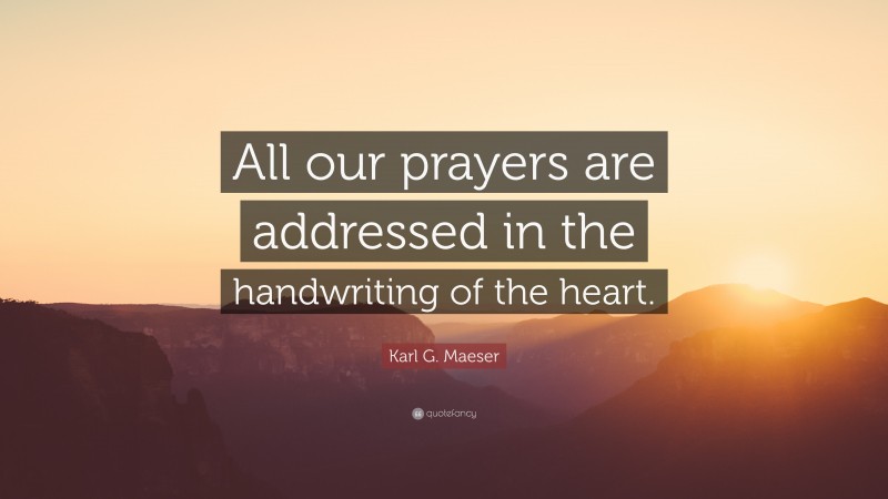 Karl G. Maeser Quote: “All our prayers are addressed in the handwriting of the heart.”