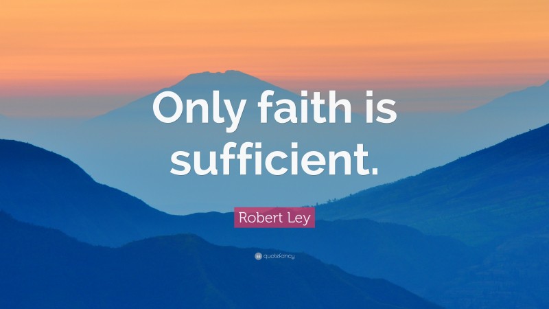 Robert Ley Quote: “Only faith is sufficient.”