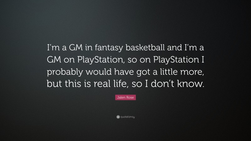 Jalen Rose Quote: “I’m a GM in fantasy basketball and I’m a GM on PlayStation, so on PlayStation I probably would have got a little more, but this is real life, so I don’t know.”