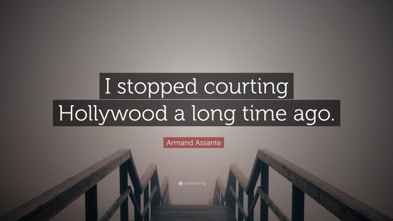 Armand Assante Quote: “I stopped courting Hollywood a long time ago.”