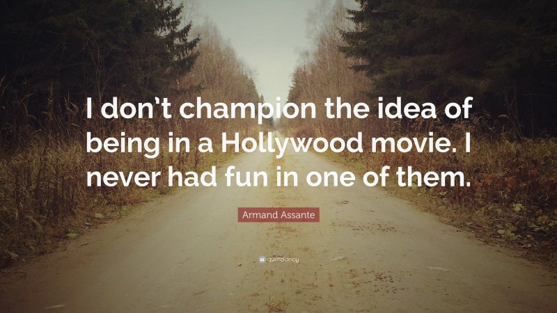 Armand Assante Quote: “I don’t champion the idea of being in a Hollywood movie. I never had fun in one of them.”