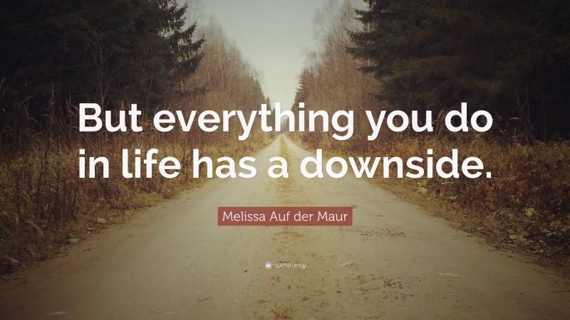 Melissa Auf der Maur Quote: “But everything you do in life has a downside.”