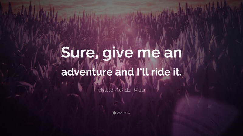 Melissa Auf der Maur Quote: “Sure, give me an adventure and I’ll ride it.”