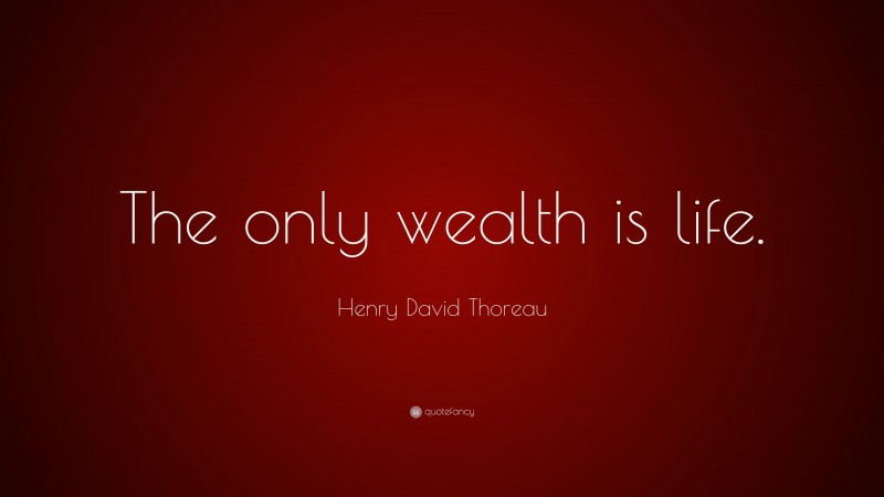Henry David Thoreau Quote: “The only wealth is life.”