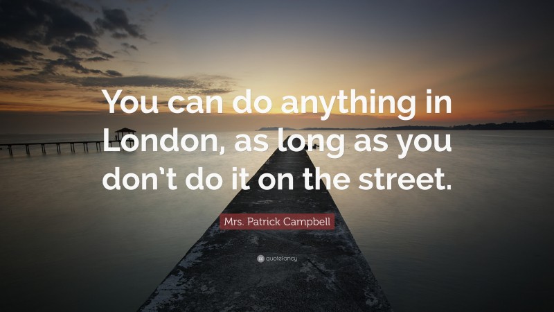 Mrs. Patrick Campbell Quote: “You can do anything in London, as long as you don’t do it on the street.”