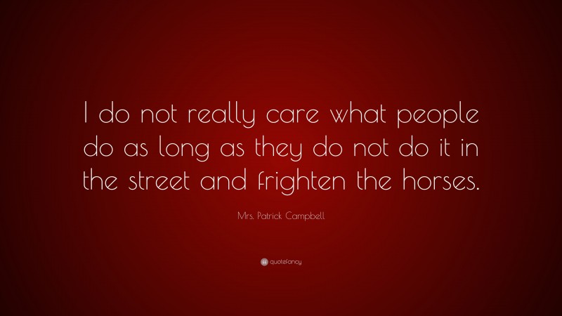 Mrs. Patrick Campbell Quote: “I do not really care what people do as long as they do not do it in the street and frighten the horses.”