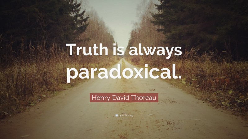 Henry David Thoreau Quote: “Truth is always paradoxical.”